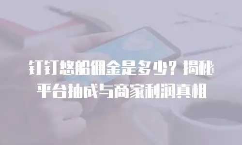 钉钉悠船佣金是多少？揭秘平台抽成与商家利润真相