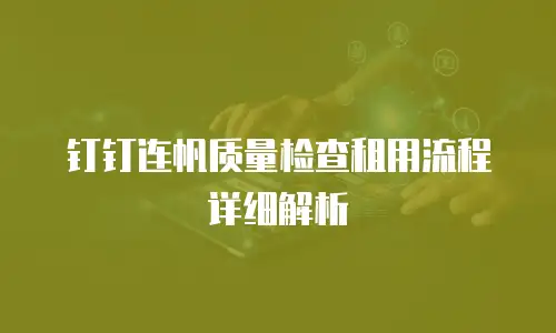 钉钉连帆质量检查租用流程详细解析