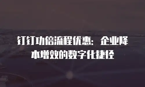 钉钉功倍流程优惠：企业降本增效的数字化捷径