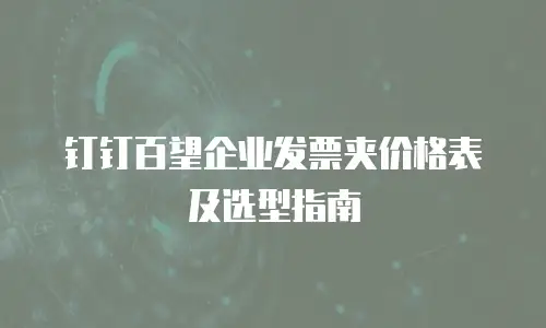 钉钉百望企业发票夹价格表及选型指南