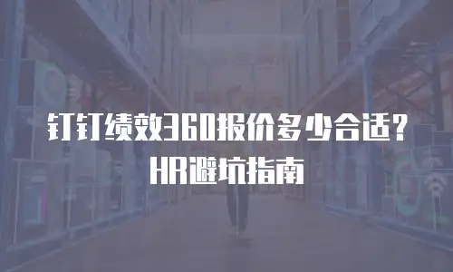 钉钉绩效360报价多少合适？HR避坑指南