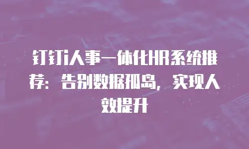钉钉i人事一体化HR系统推荐：告别数据孤岛，实现人效提升