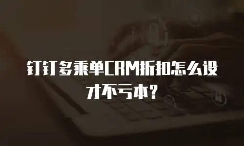 钉钉多乘单CRM折扣怎么设才不亏本？