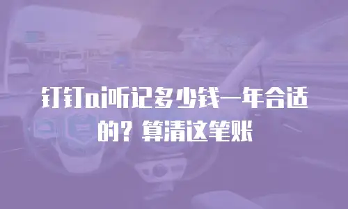 钉钉ai听记多少钱一年合适的？算清这笔账