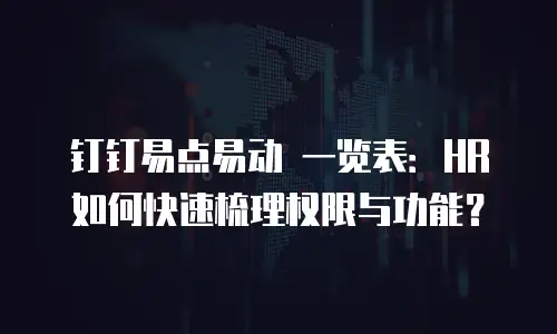 钉钉易点易动 一览表：HR 如何快速梳理权限与功能？
