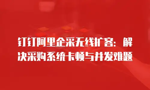 钉钉阿里企采无线扩容：解决采购系统卡顿与并发难题