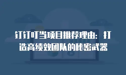 钉钉叮当项目推荐理由：打造高绩效团队的秘密武器