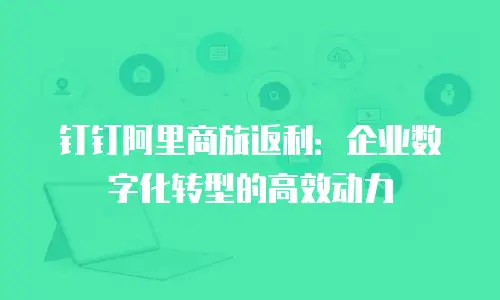 钉钉阿里商旅返利：企业数字化转型的高效动力