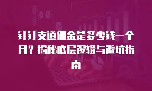 钉钉支道佣金是多少钱一个月？揭秘底层逻辑与避坑指南