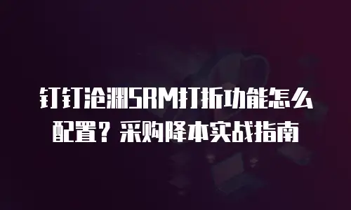 钉钉沧渊SRM打折功能怎么配置？采购降本实战指南