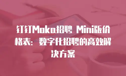 钉钉Moka招聘 Mini版价格表：数字化招聘的高效解决方案