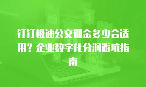 钉钉极速公文佣金多少合适用？企业数字化分润避坑指南