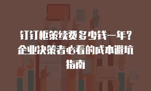 钉钉枢策续费多少钱一年？企业决策者必看的成本避坑指南