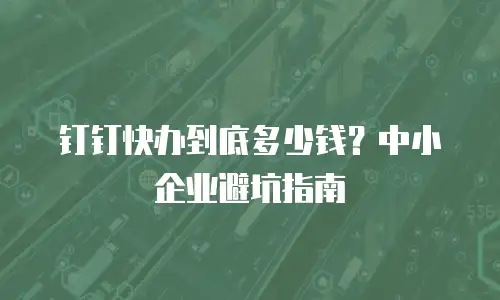 钉钉快办到底多少钱？中小企业避坑指南