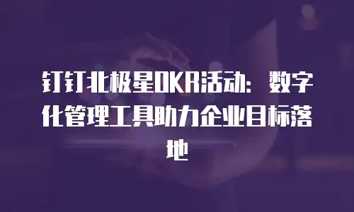 钉钉北极星OKR活动：数字化管理工具助力企业目标落地