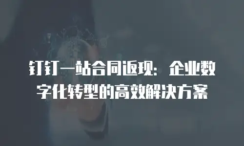 钉钉一站合同返现：企业数字化转型的高效解决方案
