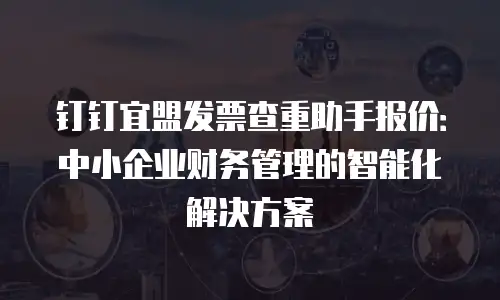 钉钉宜盟发票查重助手报价：中小企业财务管理的智能化解决方案