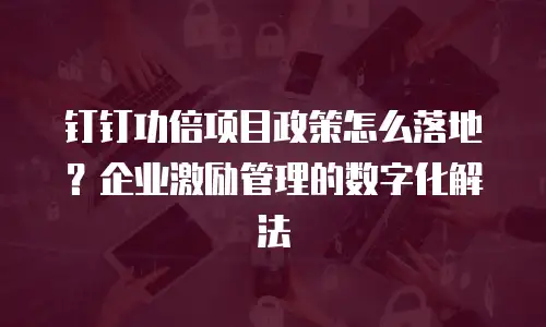 钉钉功倍项目政策怎么落地？企业激励管理的数字化解法