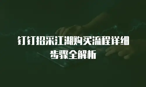 钉钉招采江湖购买流程详细步骤全解析