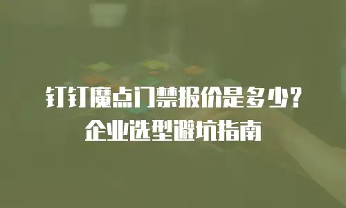 钉钉魔点门禁报价是多少？企业选型避坑指南