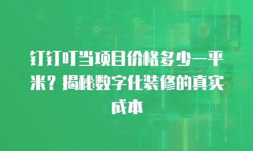 钉钉叮当项目价格多少一平米？揭秘数字化装修的真实成本