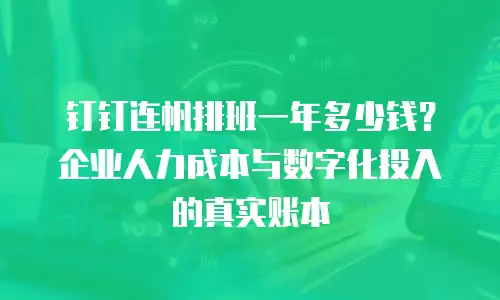 钉钉连帆排班一年多少钱？企业人力成本与数字化投入的真实账本
