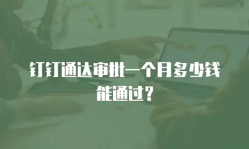 钉钉通达审批一个月多少钱能通过？