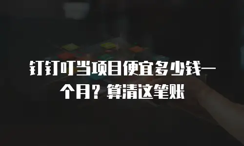 钉钉叮当项目便宜多少钱一个月？算清这笔账