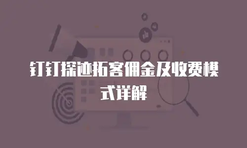 钉钉探迹拓客佣金及收费模式详解