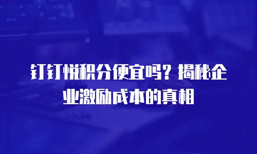 钉钉悦积分便宜吗？揭秘企业激励成本的真相
