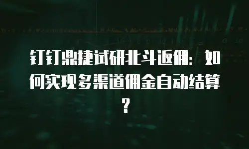 钉钉鼎捷试研北斗返佣：如何实现多渠道佣金自动结算？