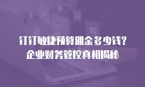 钉钉敏捷预算佣金多少钱？企业财务管控真相揭秘