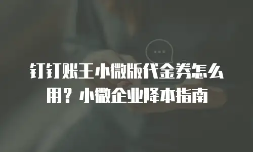 钉钉账王小微版代金券怎么用？小微企业降本指南