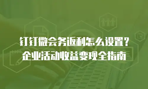钉钉微会务返利怎么设置？企业活动收益变现全指南