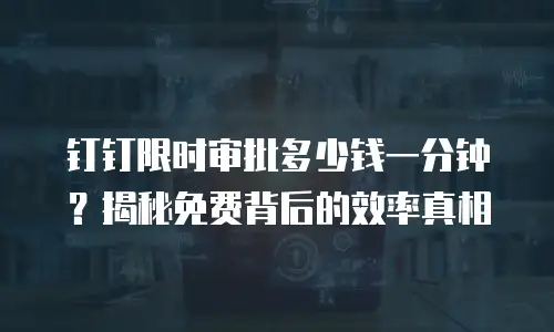钉钉限时审批多少钱一分钟？揭秘免费背后的效率真相