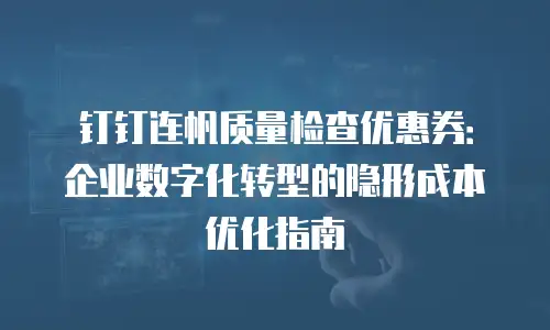 钉钉连帆质量检查优惠券：企业数字化转型的隐形成本优化指南