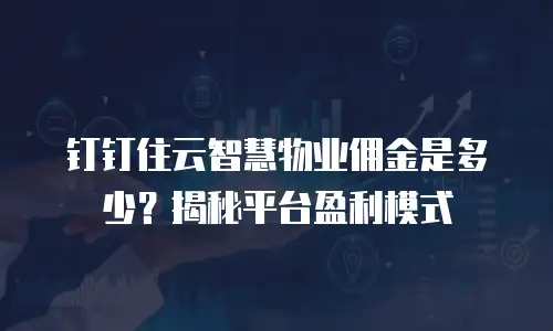 钉钉住云智慧物业佣金是多少？揭秘平台盈利模式