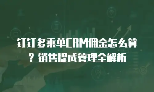 钉钉多乘单CRM佣金怎么算？销售提成管理全解析