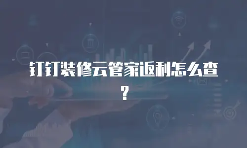 钉钉装修云管家返利怎么查？