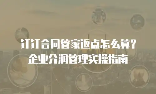 钉钉合同管家返点怎么算？企业分润管理实操指南