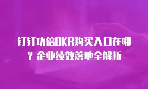 钉钉功倍OKR购买入口在哪？企业绩效落地全解析