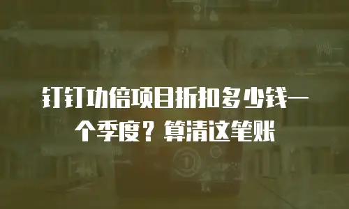 钉钉功倍项目折扣多少钱一个季度？算清这笔账