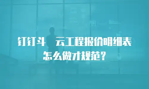 钉钉斗栱云工程报价明细表怎么做才规范？