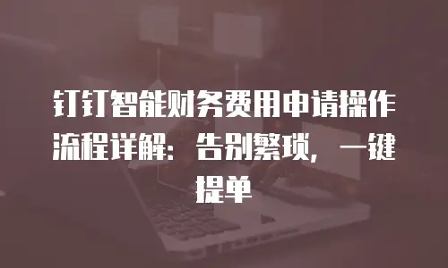 钉钉智能财务费用申请操作流程详解：告别繁琐，一键提单
