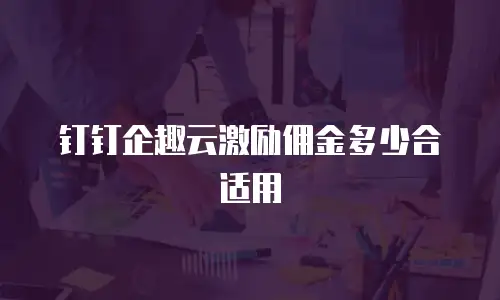 钉钉企趣云激励佣金多少合适用
