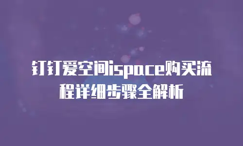 钉钉爱空间ispace购买流程详细步骤全解析