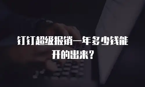 钉钉超级报销一年多少钱能开的出来？