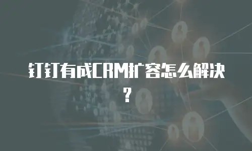 钉钉有成CRM扩容怎么解决？