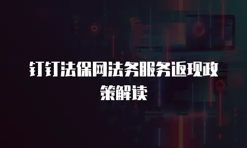 钉钉法保网法务服务返现政策解读