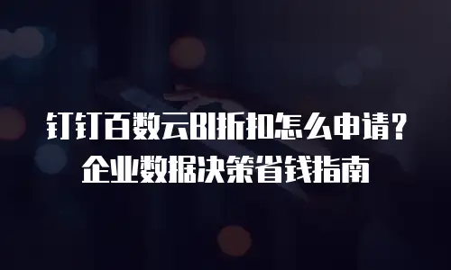 钉钉百数云BI折扣怎么申请？企业数据决策省钱指南